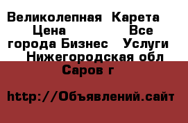 Великолепная  Карета   › Цена ­ 300 000 - Все города Бизнес » Услуги   . Нижегородская обл.,Саров г.